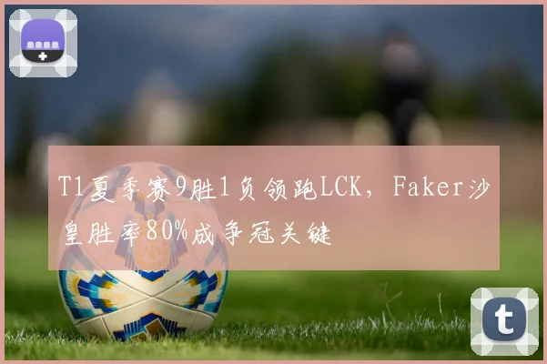 T1夏季赛9胜1负领跑LCK，Faker沙皇胜率80%成争冠关键
