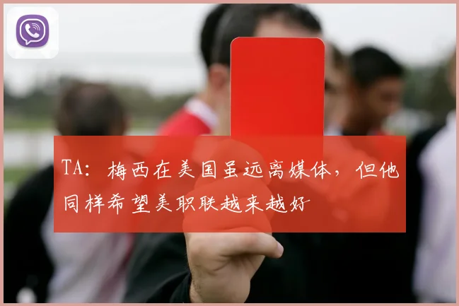 TA：梅西在美国虽远离媒体，但他同样希望美职联越来越好
